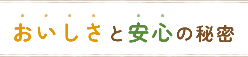 おいしさと安心の秘密